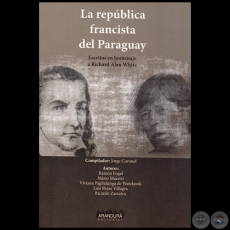LA REPÚBLICA FRANCISTA DEL PARAGUAY: Escritos en homenaje a RICHARD ALAN WHITE - Autora: VIVIANA PAGLIALUNGA DE WATZLAWIK - Año 2017